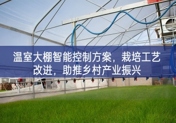 「智慧農(nóng)業(yè)」溫室大棚智能控制方案，栽培工藝改進，助推鄉(xiāng)村產(chǎn)業(yè)振興