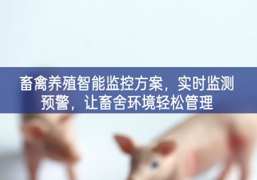 「智慧養(yǎng)殖」畜禽養(yǎng)殖智能監(jiān)控方案，實時監(jiān)測預(yù)警，讓畜舍環(huán)境輕松管理