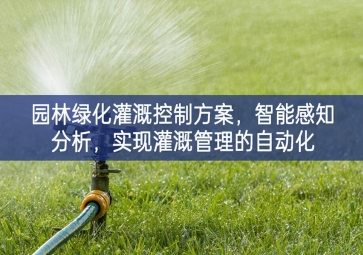 「智慧城市」園林綠化灌溉控制方案，智能感知分析，實現(xiàn)灌溉管理的自動化
