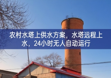 「智慧水利」農(nóng)村水塔上供水方案，水塔遠(yuǎn)程上水，24小時無人自動運行