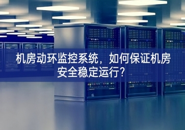 機(jī)房動(dòng)環(huán)監(jiān)控系統(tǒng)，如何保證機(jī)房安全穩(wěn)定運(yùn)行？