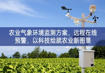 「智慧農(nóng)業(yè)」農(nóng)業(yè)氣象環(huán)境監(jiān)測(cè)方案，遠(yuǎn)程在線(xiàn)預(yù)警，以科技繪就農(nóng)業(yè)新圖景