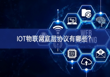 IOT物聯(lián)網(wǎng)底層協(xié)議有哪些？