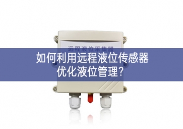 如何利用遠程液位傳感器優(yōu)化液位管理？