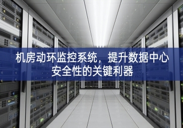 機(jī)房動(dòng)環(huán)監(jiān)控系統(tǒng)，提升數(shù)據(jù)中心安全性的關(guān)鍵利器