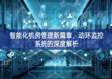 智能化機(jī)房管理新篇章，動(dòng)環(huán)監(jiān)控系統(tǒng)的深度解析