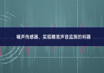 噪聲傳感器，實現精準聲音監(jiān)測的利器