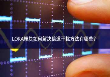 LORA模塊如何解決信道干擾方法有哪些？