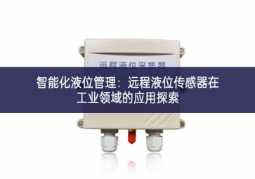智能化液位管理：遠程液位傳感器在工業(yè)領域的應用探索