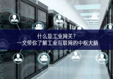 什么是工業(yè)網(wǎng)關(guān)？一文帶你了解工業(yè)互聯(lián)網(wǎng)的中樞大腦