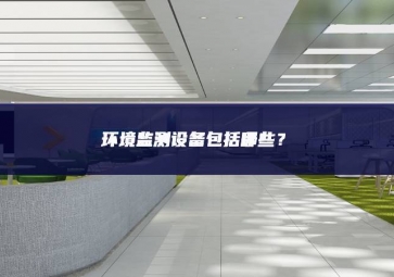 環(huán)境監(jiān)測設備包括哪些？