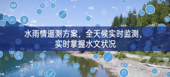 「環(huán)境監(jiān)測(cè)」水雨情遙測(cè)方案，全天候?qū)崟r(shí)監(jiān)測(cè)，實(shí)時(shí)掌握水文狀況